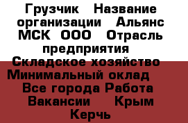 Грузчик › Название организации ­ Альянс-МСК, ООО › Отрасль предприятия ­ Складское хозяйство › Минимальный оклад ­ 1 - Все города Работа » Вакансии   . Крым,Керчь